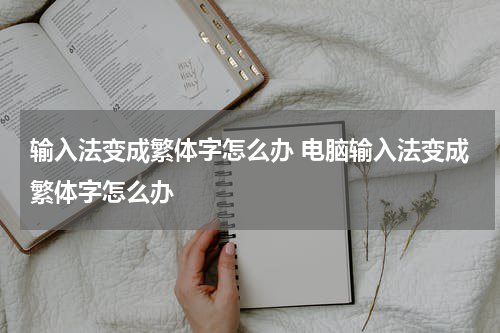 输入法变成繁体字怎么办 电脑输入法变成繁体字怎么办
