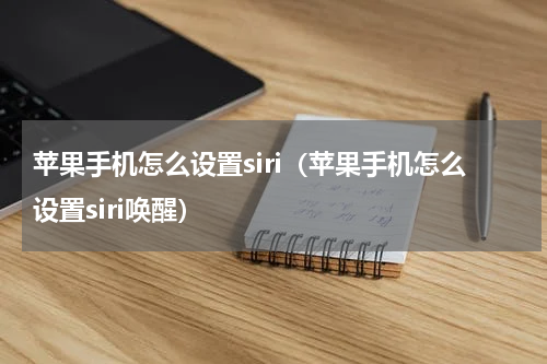 苹果手机怎么设置siri（苹果手机怎么设置siri唤醒）