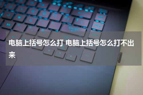 电脑上括号怎么打 电脑上括号怎么打不出来