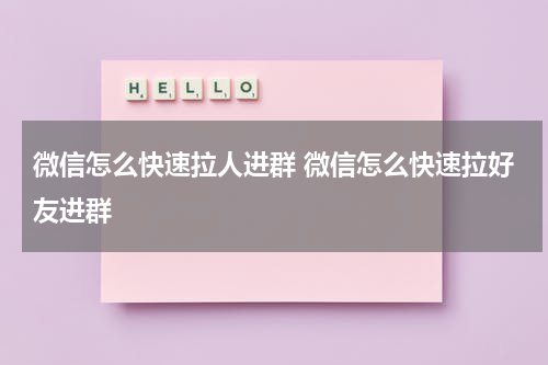 微信怎么快速拉人进群 微信怎么快速拉好友进群