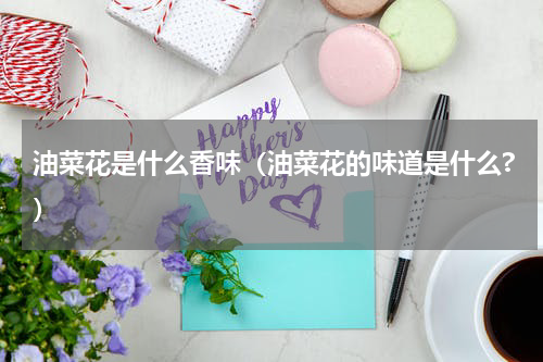 油菜花是什么香味（油菜花的味道是什么?）