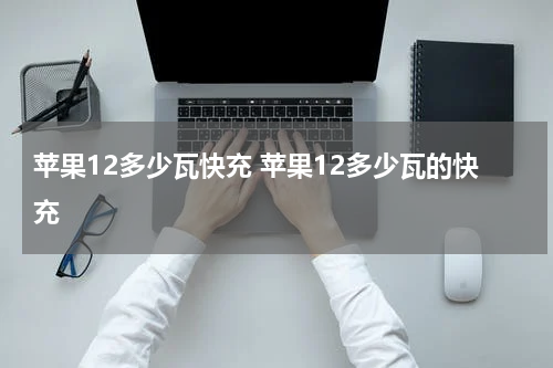 苹果12多少瓦快充 苹果12多少瓦的快充