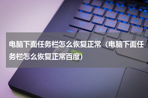 电脑下面任务栏怎么恢复正常（电脑下面任务栏怎么恢复正常百度）