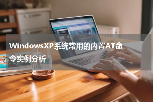 WindowsXP系统常用的内置AT命令实例分析