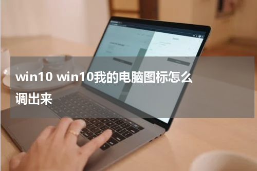 win10 win10我的电脑图标怎么调出来