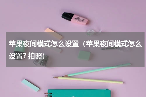 苹果夜间模式怎么设置（苹果夜间模式怎么设置? 拍照）