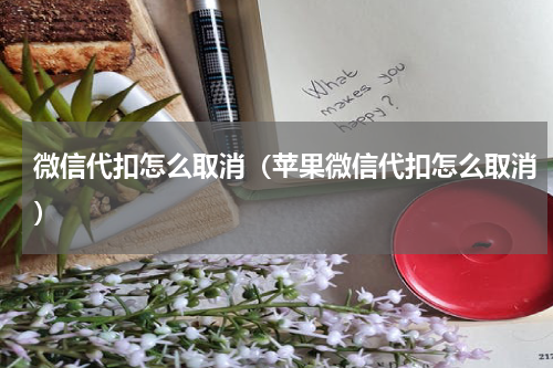 微信代扣怎么取消（苹果微信代扣怎么取消）