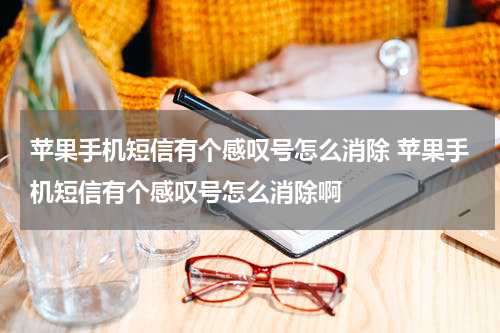 苹果手机短信有个感叹号怎么消除 苹果手机短信有个感叹号怎么消除啊