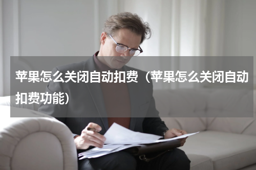 苹果怎么关闭自动扣费（苹果怎么关闭自动扣费功能）