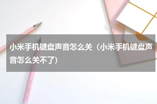 小米手机键盘声音怎么关（小米手机键盘声音怎么关不了）