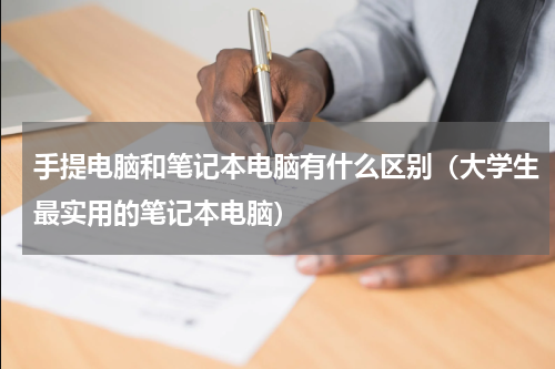 手提电脑和笔记本电脑有什么区别（大学生最实用的笔记本电脑）