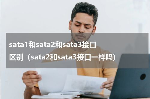 sata1和sata2和sata3接口区别（sata2和sata3接口一样吗）