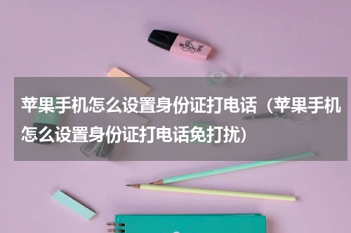 苹果手机怎么设置身份证打电话（苹果手机怎么设置身份证打电话免打扰）