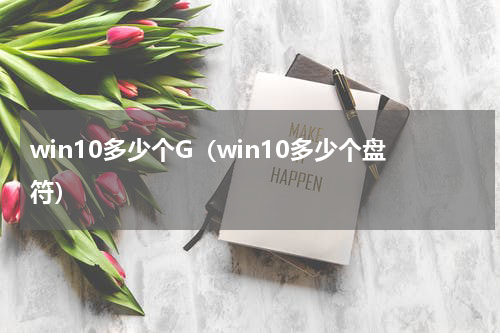 win10多少个G（win10多少个盘符）