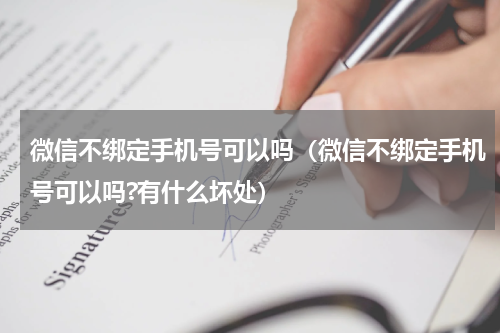 微信不绑定手机号可以吗（微信不绑定手机号可以吗?有什么坏处）