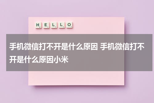 手机微信打不开是什么原因 手机微信打不开是什么原因小米
