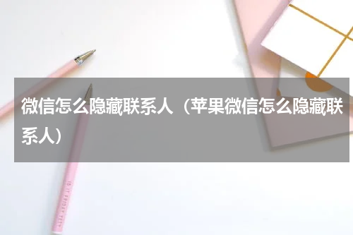 微信怎么隐藏联系人（苹果微信怎么隐藏联系人）