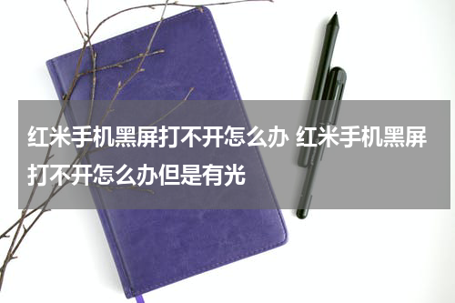 红米手机黑屏打不开怎么办 红米手机黑屏打不开怎么办但是有光