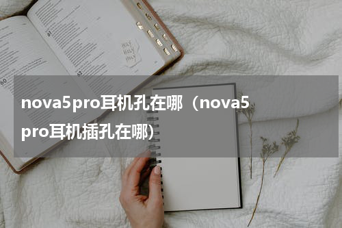 nova5pro耳机孔在哪（nova5pro耳机插孔在哪）