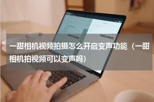 一甜相机视频拍摄怎么开启变声功能（一甜相机拍视频可以变声吗）