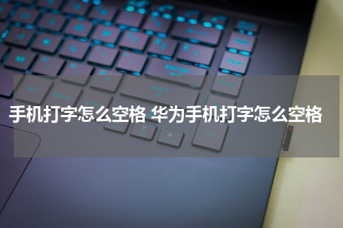 手机打字怎么空格 华为手机打字怎么空格