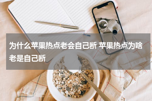 为什么苹果热点老会自己断 苹果热点为啥老是自己断