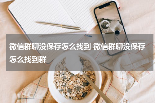 微信群聊没保存怎么找到 微信群聊没保存怎么找到群