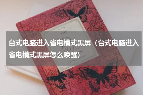 台式电脑进入省电模式黑屏（台式电脑进入省电模式黑屏怎么唤醒）