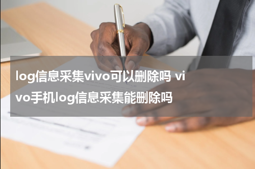 log信息采集vivo可以删除吗 vivo手机log信息采集能删除吗