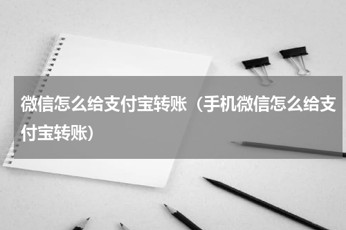 微信怎么给支付宝转账（手机微信怎么给支付宝转账）