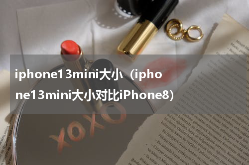 iphone13mini大小（iphone13mini大小对比iPhone8）
