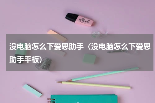 没电脑怎么下爱思助手（没电脑怎么下爱思助手平板）