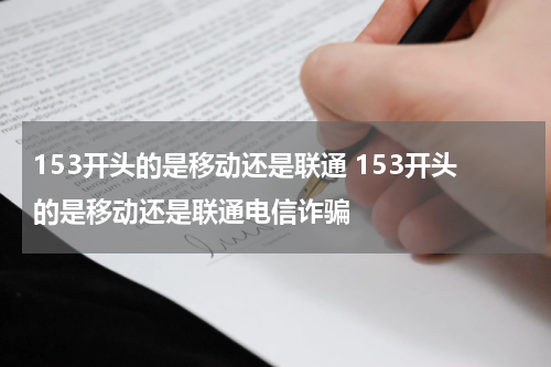 153开头的是移动还是联通 153开头的是移动还是联通电信诈骗