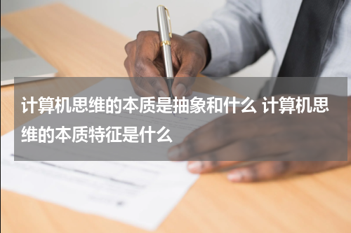 计算机思维的本质是抽象和什么 计算机思维的本质特征是什么