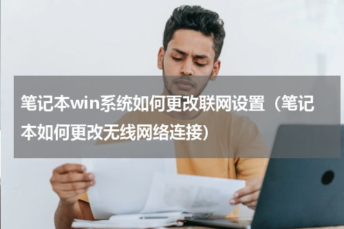 笔记本win系统如何更改联网设置（笔记本如何更改无线网络连接）