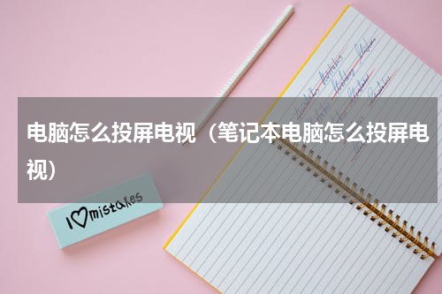 电脑怎么投屏电视（笔记本电脑怎么投屏电视）