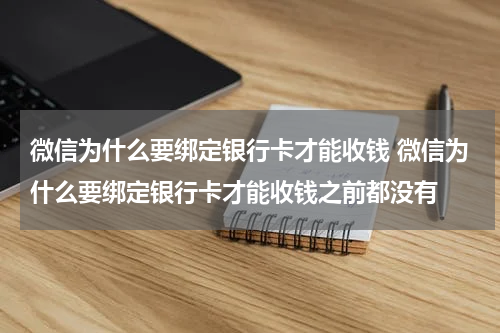 微信为什么要绑定银行卡才能收钱 微信为什么要绑定银行卡才能收钱之前都没有