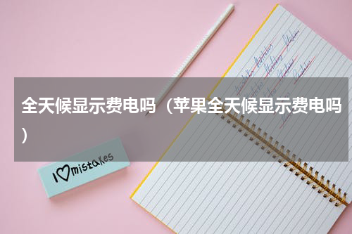全天候显示费电吗（苹果全天候显示费电吗）