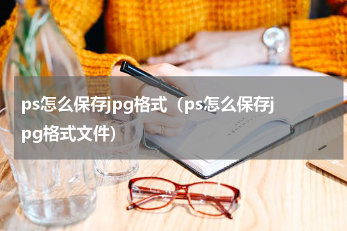 ps怎么保存jpg格式（ps怎么保存jpg格式文件）