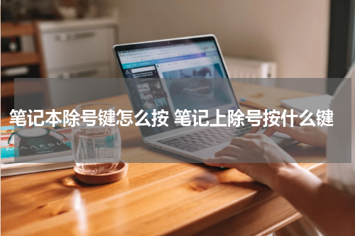 笔记本除号键怎么按 笔记上除号按什么键
