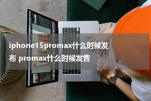 iphone15promax什么时候发布 promax什么时候发售