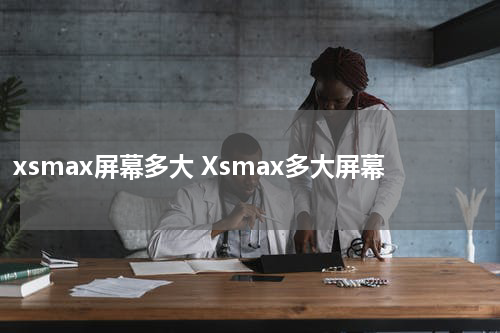 xsmax屏幕多大 Xsmax多大屏幕