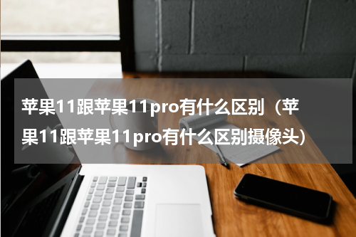 苹果11跟苹果11pro有什么区别（苹果11跟苹果11pro有什么区别摄像头）