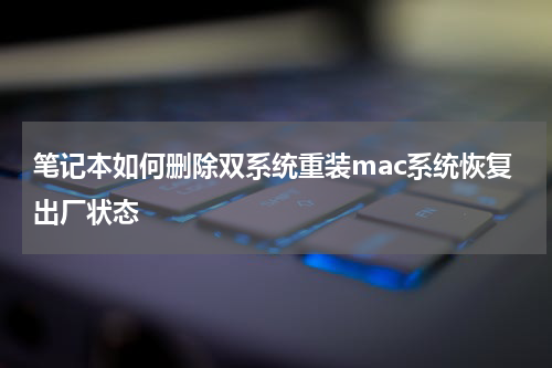 笔记本如何删除双系统重装mac系统恢复出厂状态