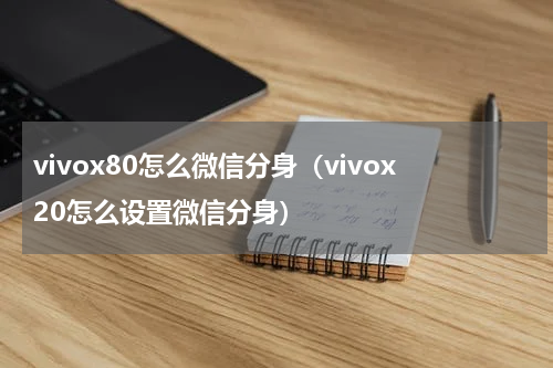 vivox80怎么微信分身（vivox20怎么设置微信分身）