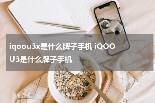 iqoou3x是什么牌子手机 iQOOU3是什么牌子手机