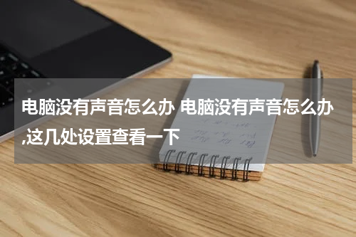 电脑没有声音怎么办 电脑没有声音怎么办,这几处设置查看一下