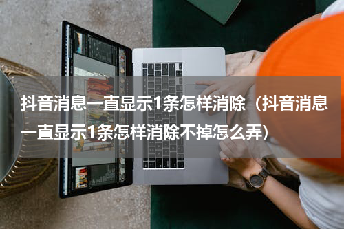 抖音消息一直显示1条怎样消除（抖音消息一直显示1条怎样消除不掉怎么弄）