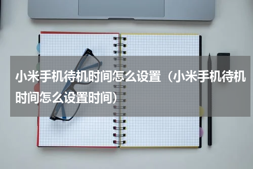 小米手机待机时间怎么设置（小米手机待机时间怎么设置时间）