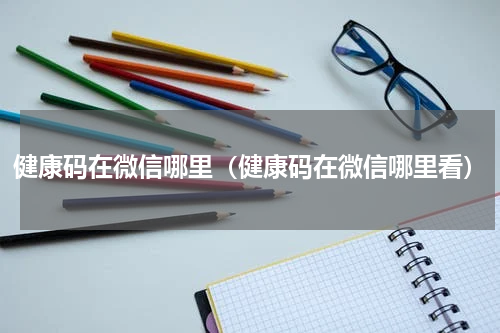 健康码在微信哪里（健康码在微信哪里看）
